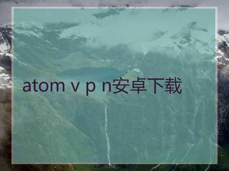 atom v p n安卓下载